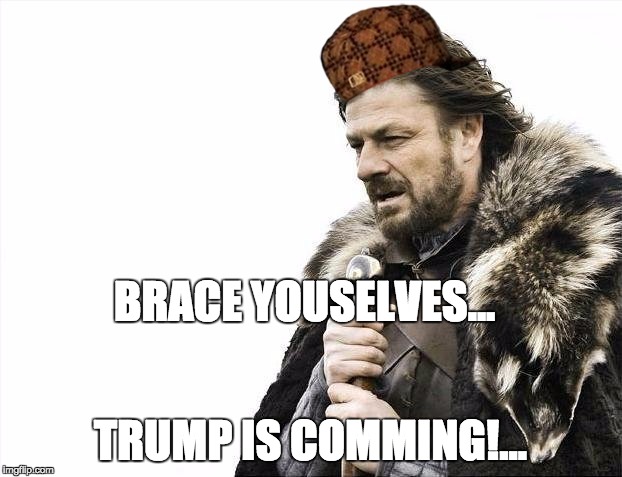Brace Yourselves X is Coming | BRACE YOUSELVES... TRUMP IS COMMING!... | image tagged in memes,brace yourselves x is coming,scumbag | made w/ Imgflip meme maker