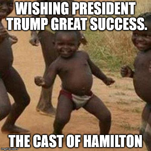 Third World Success Kid Meme | WISHING PRESIDENT TRUMP GREAT SUCCESS. THE CAST OF HAMILTON | image tagged in memes,third world success kid | made w/ Imgflip meme maker