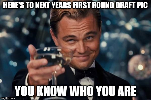 Leonardo Dicaprio Cheers | HERE'S TO NEXT YEARS FIRST ROUND DRAFT PIC; YOU KNOW WHO YOU ARE | image tagged in memes,leonardo dicaprio cheers | made w/ Imgflip meme maker