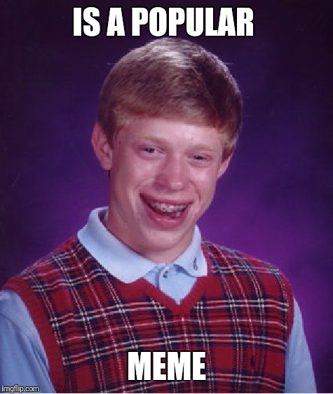 Bad Luck Brian | IS A POPULAR; MEME | image tagged in memes,bad luck brian | made w/ Imgflip meme maker