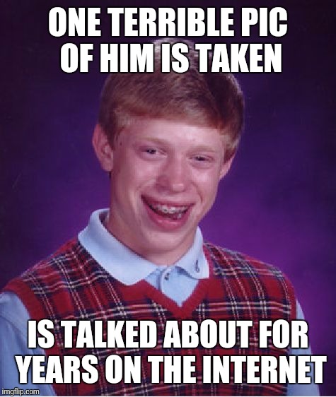 Bad Luck Brian Meme | ONE TERRIBLE PIC OF HIM IS TAKEN; IS TALKED ABOUT FOR YEARS ON THE INTERNET | image tagged in memes,bad luck brian | made w/ Imgflip meme maker