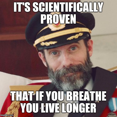 Captain Obvious | IT'S SCIENTIFICALLY PROVEN; THAT IF YOU BREATHE YOU LIVE LONGER | image tagged in captain obvious | made w/ Imgflip meme maker