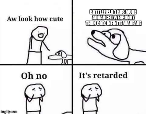 retarded dog | BATTLEFIELD 1 HAS MORE ADVANCED WEAPONRY THAN COD: INFINITE WARFARE | image tagged in retarded dog | made w/ Imgflip meme maker