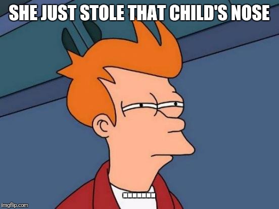 Futurama Fry Meme | SHE JUST STOLE THAT CHILD'S NOSE ....... | image tagged in memes,futurama fry | made w/ Imgflip meme maker