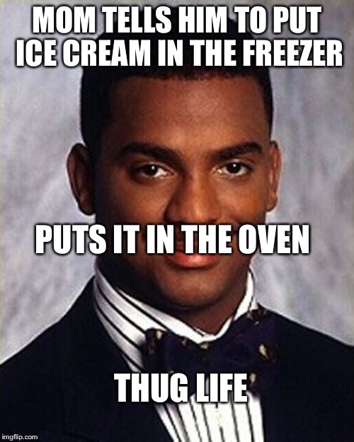 Carlton Banks Thug Life | MOM TELLS HIM TO PUT ICE CREAM IN THE FREEZER; PUTS IT IN THE OVEN; THUG LIFE | image tagged in carlton banks thug life | made w/ Imgflip meme maker
