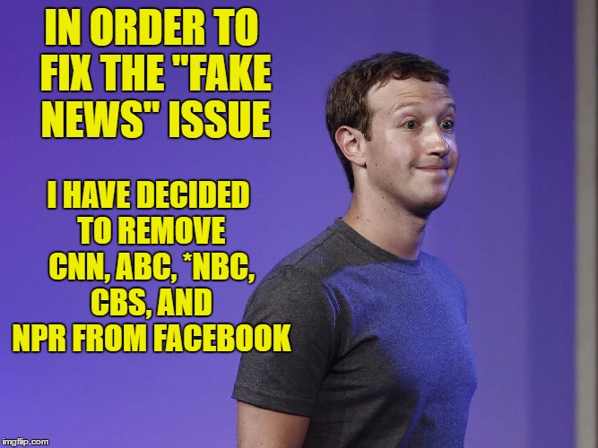 No Gnu's is good Gnu's | IN ORDER TO FIX THE "FAKE NEWS" ISSUE; I HAVE DECIDED TO REMOVE CNN, ABC, *NBC, CBS, AND NPR FROM FACEBOOK | image tagged in mark zuckerberg,fake gnu's | made w/ Imgflip meme maker