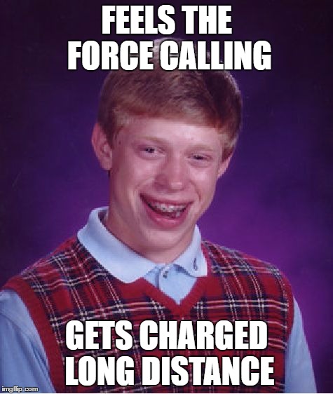 the force calling | FEELS THE FORCE CALLING; GETS CHARGED LONG DISTANCE | image tagged in memes,bad luck brian,the force,star wars | made w/ Imgflip meme maker