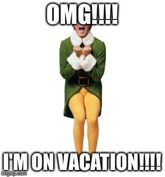 buddy the elf excited | OMG!!!! I'M ON VACATION!!!! | image tagged in buddy the elf excited | made w/ Imgflip meme maker