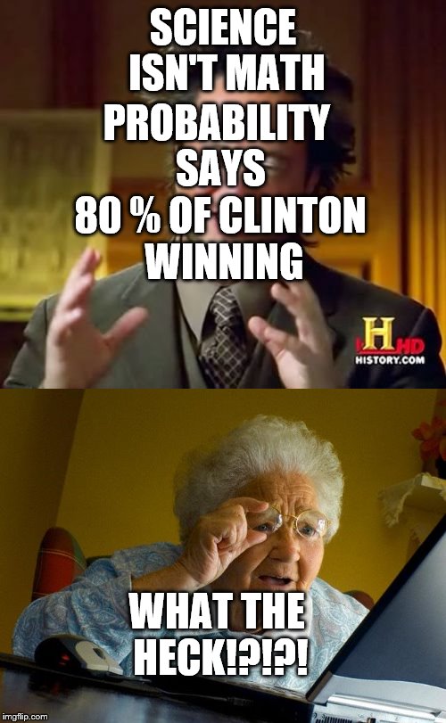 Probably... | PROBABILITY SAYS; SCIENCE ISN'T MATH; 80 % OF CLINTON WINNING; WHAT THE HECK!?!?! | image tagged in say whut | made w/ Imgflip meme maker