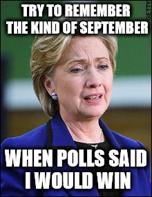 Try to remember the kind of September, when polls said I would win |  TRY TO REMEMBER THE KIND OF SEPTEMBER; WHEN POLLS SAID I WOULD WIN | image tagged in hillary clinton 2016,hillary loses,hillary lost | made w/ Imgflip meme maker