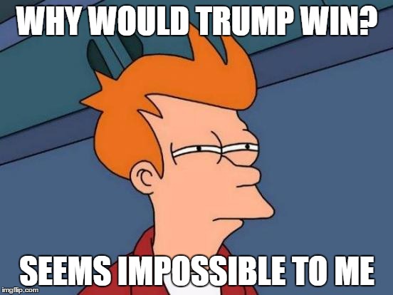 Futurama Fry | WHY WOULD TRUMP WIN? SEEMS IMPOSSIBLE TO ME | image tagged in memes,futurama fry | made w/ Imgflip meme maker