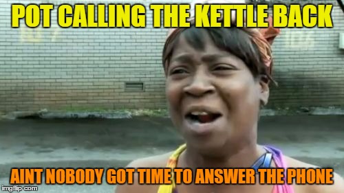 Ain't Nobody Got Time For That Meme | POT CALLING THE KETTLE BACK AINT NOBODY GOT TIME TO ANSWER THE PHONE | image tagged in memes,aint nobody got time for that | made w/ Imgflip meme maker