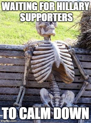 Waiting Skeleton |  WAITING FOR HILLARY SUPPORTERS; TO CALM DOWN | image tagged in memes,waiting skeleton | made w/ Imgflip meme maker