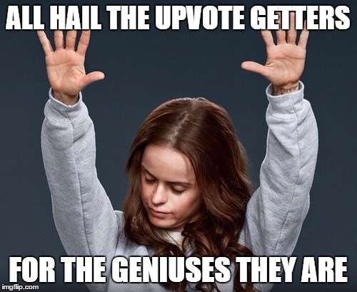 i give up | ALL HAIL THE UPVOTE GETTERS; FOR THE GENIUSES THEY ARE | image tagged in girl with hands up,upvotes | made w/ Imgflip meme maker