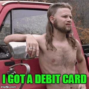 I GOT A DEBIT CARD | made w/ Imgflip meme maker