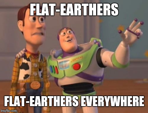 X, X Everywhere Meme | FLAT-EARTHERS FLAT-EARTHERS EVERYWHERE | image tagged in memes,x x everywhere | made w/ Imgflip meme maker