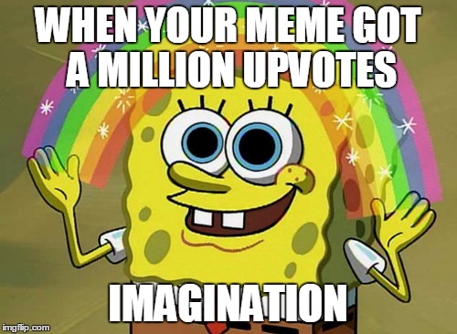 Imagination Spongebob Meme | WHEN YOUR MEME GOT A MILLION UPVOTES; IMAGINATION | image tagged in memes,imagination spongebob | made w/ Imgflip meme maker