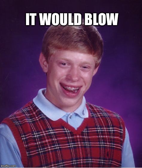 Bad Luck Brian Meme | IT WOULD BLOW | image tagged in memes,bad luck brian | made w/ Imgflip meme maker