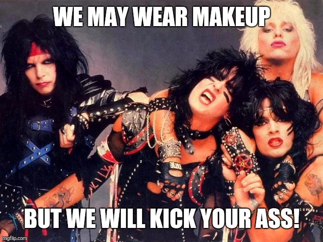 Motley Crue | WE MAY WEAR MAKEUP; BUT WE WILL KICK YOUR ASS! | image tagged in motley crue | made w/ Imgflip meme maker