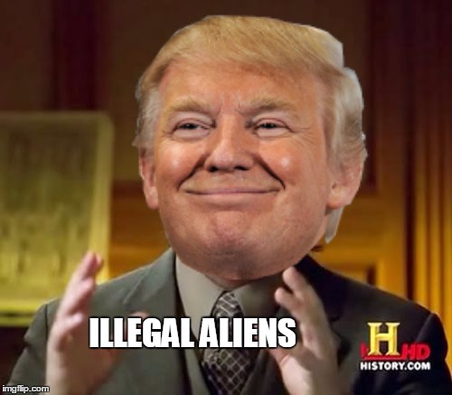 Aliens | ILLEGAL ALIENS | image tagged in donald trump,ancient aliens,illegal aliens,trump wins | made w/ Imgflip meme maker