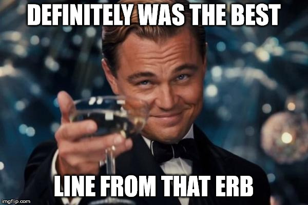 Leonardo Dicaprio Cheers Meme | DEFINITELY WAS THE BEST LINE FROM THAT ERB | image tagged in memes,leonardo dicaprio cheers | made w/ Imgflip meme maker