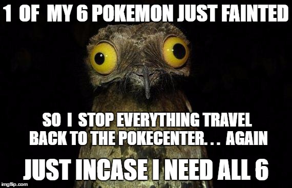 just to later put that same pokemon into storage for the rest of it's life after it evolves to it's final form | 1  OF  MY 6 POKEMON JUST FAINTED; SO  I  STOP EVERYTHING TRAVEL BACK TO THE POKECENTER. . .  AGAIN; JUST INCASE I NEED ALL 6 | image tagged in memes,weird stuff i do potoo,pokemon sun and moon,pokemon | made w/ Imgflip meme maker