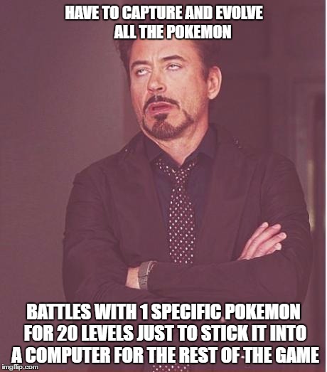 10 hours of solid gameplay later, time to evolve 1 more pokemon | HAVE TO CAPTURE AND EVOLVE      ALL THE POKEMON; BATTLES WITH 1 SPECIFIC POKEMON FOR 20 LEVELS JUST TO STICK IT INTO A COMPUTER FOR THE REST OF THE GAME | image tagged in memes,face you make robert downey jr,pokemon sun and moon,omega ruby,pokemon | made w/ Imgflip meme maker