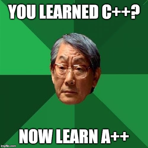 High Expectations Asian Programming | YOU LEARNED C++? NOW LEARN A++ | image tagged in memes,high expectations asian father,c,programming,code,learning | made w/ Imgflip meme maker