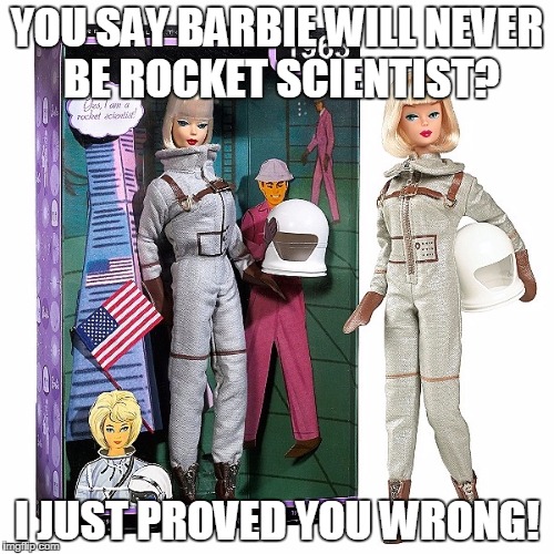 YOU SAY BARBIE WILL NEVER BE ROCKET SCIENTIST? I JUST PROVED YOU WRONG! | image tagged in rocket scientist barbie | made w/ Imgflip meme maker