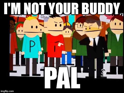 Not your buddy | I'M NOT YOUR BUDDY; PAL | image tagged in not your buddy | made w/ Imgflip meme maker