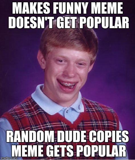 Bad Luck Brain (The Logic of 
imgflip) | MAKES FUNNY MEME DOESN'T GET POPULAR; RANDOM DUDE COPIES MEME GETS POPULAR | image tagged in memes,bad luck brian | made w/ Imgflip meme maker