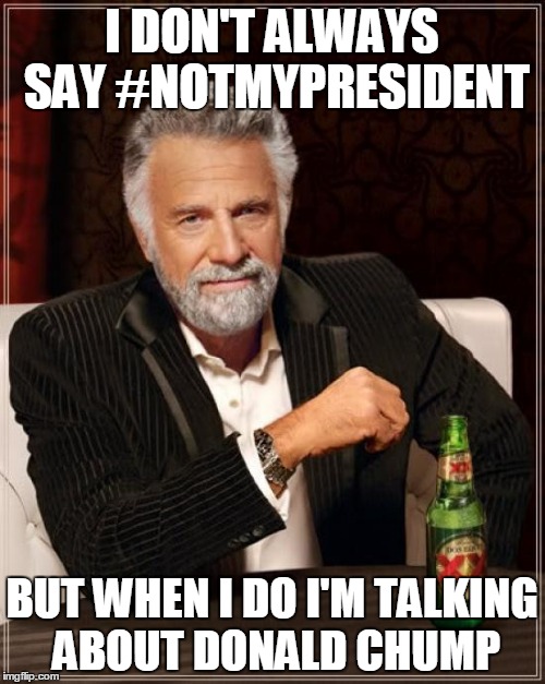 #notmyprecedent | I DON'T ALWAYS SAY #NOTMYPRESIDENT BUT WHEN I DO I'M TALKING ABOUT DONALD CHUMP | image tagged in memes,the most interesting man in the world | made w/ Imgflip meme maker