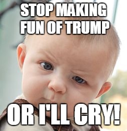 TrumperTantrums | STOP MAKING FUN OF TRUMP; OR I'LL CRY! | image tagged in memes,skeptical baby | made w/ Imgflip meme maker