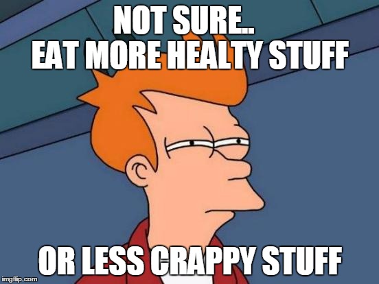 Futurama Fry Meme | NOT SURE..     EAT MORE HEALTY STUFF; OR LESS CRAPPY STUFF | image tagged in memes,futurama fry | made w/ Imgflip meme maker