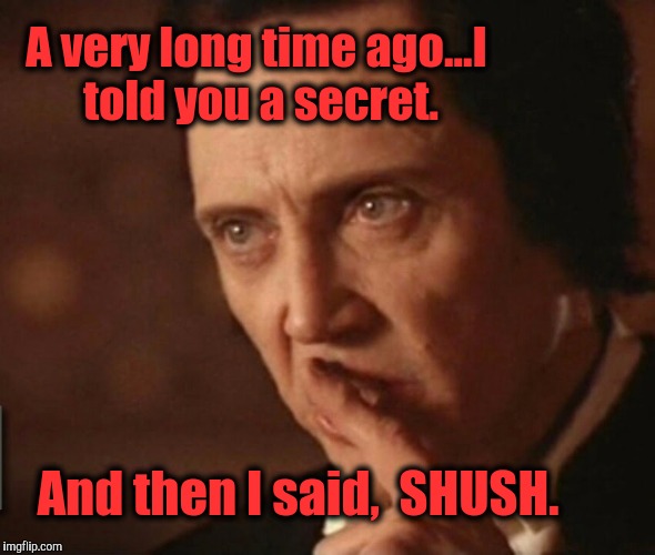 New template - SHHHHHhhhhh....see tag below...should work. | A very long time ago...I told you a secret. And then I said,  SHUSH. | image tagged in walken gabriel - shhhhhhhsssxhhhhh,the most interesting towel in the world,ythe jungle,kevin and bean,zero club | made w/ Imgflip meme maker