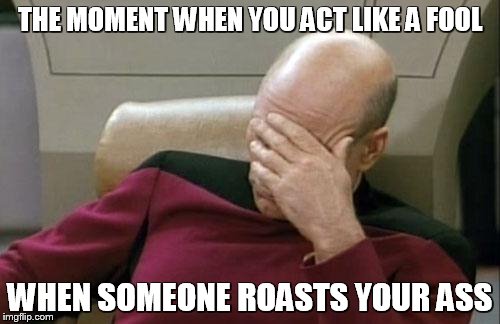 Captain Picard Facepalm | THE MOMENT WHEN YOU ACT LIKE A FOOL; WHEN SOMEONE ROASTS YOUR ASS | image tagged in memes,facepalm,roasted,ass,porn | made w/ Imgflip meme maker