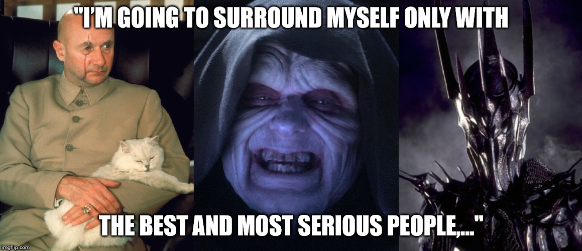 The best people | "I’M GOING TO SURROUND MYSELF ONLY WITH; THE BEST AND MOST SERIOUS PEOPLE,..." | image tagged in political meme | made w/ Imgflip meme maker