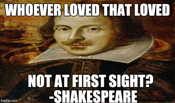 WHOEVER LOVED THAT LOVED NOT AT FIRST SIGHT?  -SHAKESPEARE | made w/ Imgflip meme maker