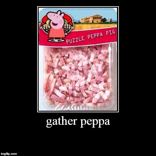 Gather Peppa | image tagged in funny,demotivationals | made w/ Imgflip demotivational maker