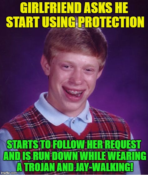Bad Luck Brian Meme | GIRLFRIEND ASKS HE START USING PROTECTION; STARTS TO FOLLOW HER REQUEST AND IS RUN DOWN WHILE WEARING A TROJAN AND JAY-WALKING! | image tagged in memes,bad luck brian,funny | made w/ Imgflip meme maker
