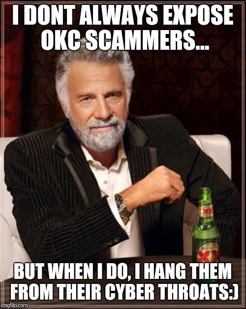 The Most Interesting Man In The World | I DONT ALWAYS EXPOSE OKC SCAMMERS... BUT WHEN I DO, I HANG THEM FROM THEIR CYBER THROATS:) | image tagged in memes,the most interesting man in the world | made w/ Imgflip meme maker