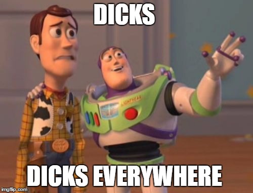 X, X Everywhere | DICKS; DICKS EVERYWHERE | image tagged in memes,x x everywhere | made w/ Imgflip meme maker