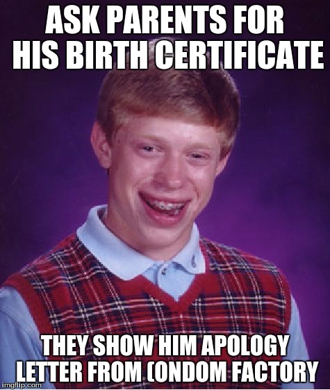 Bad Luck Brian Meme | ASK PARENTS FOR HIS BIRTH CERTIFICATE; THEY SHOW HIM APOLOGY LETTER FROM (ONDOM FACTORY | image tagged in memes,bad luck brian | made w/ Imgflip meme maker