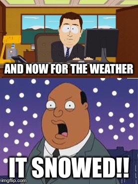 Whether you like it or not weather report | AND NOW FOR THE WEATHER; IT SNOWED!! | image tagged in memes,south park,ollie williams,snow | made w/ Imgflip meme maker