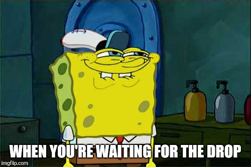 Don't You Squidward Meme | WHEN YOU'RE WAITING FOR THE DROP | image tagged in memes,dont you squidward | made w/ Imgflip meme maker