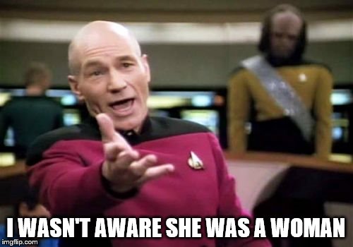 Picard Wtf Meme | I WASN'T AWARE SHE WAS A WOMAN | image tagged in memes,picard wtf | made w/ Imgflip meme maker