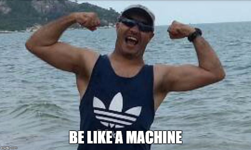 BE LIKE A MACHINE | image tagged in be like a machine | made w/ Imgflip meme maker