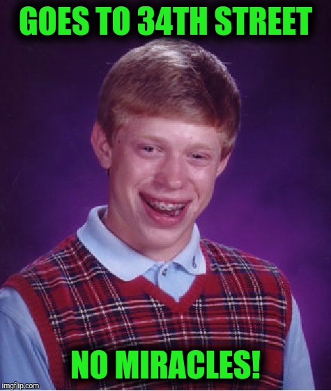 Ho Ho Ho! | GOES TO 34TH STREET; NO MIRACLES! | image tagged in memes,bad luck brian | made w/ Imgflip meme maker