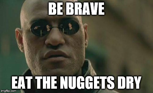 Matrix Morpheus Meme | BE BRAVE EAT THE NUGGETS DRY | image tagged in memes,matrix morpheus | made w/ Imgflip meme maker