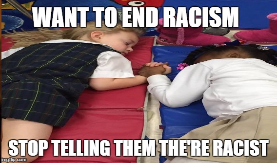STOP TELLING THEM THEIR RACIST | WANT TO END RACISM; STOP TELLING THEM THE'RE RACIST | image tagged in racism | made w/ Imgflip meme maker